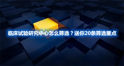 臨床試驗研究中心怎么篩選？送你20條篩選重點(圖1)