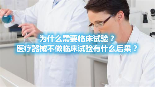 為什么需要臨床試驗？醫(yī)療器械不做臨床試驗有什么后果？(圖1)