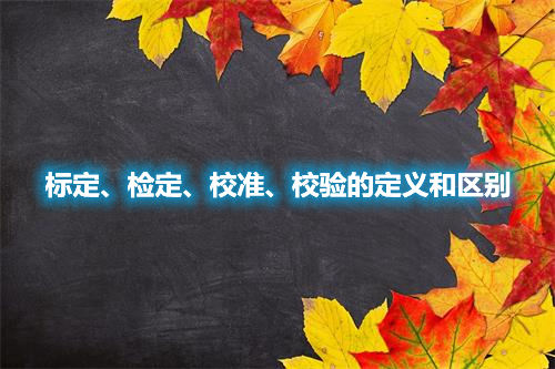 標定、檢定、校準、校驗的定義和區(qū)別(圖1)