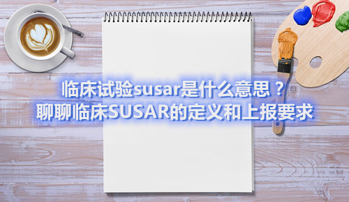 臨床試驗(yàn)susar是什么意思？聊聊臨床SUSAR的定義和上報(bào)要求(圖1)