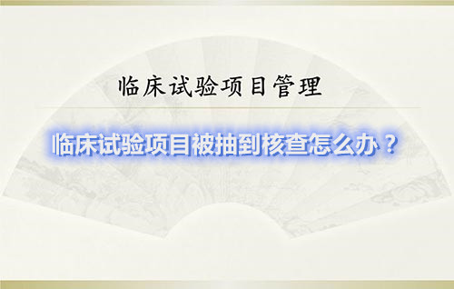 臨床試驗項目被抽到核查怎么辦？(圖1)