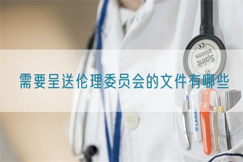 需要呈送倫理委員會的文件有哪些(圖1)