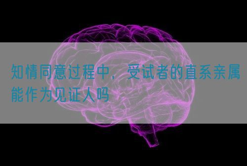 知情同意過(guò)程中，受試者的直系親屬能作為見(jiàn)證人嗎(圖1)