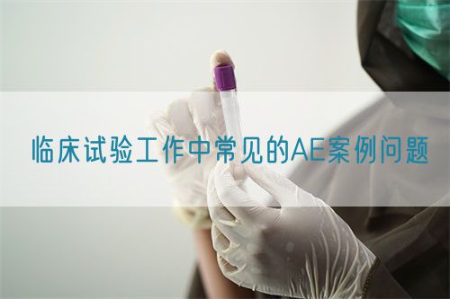 臨床試驗工作中常見的AE案例問題(圖1)