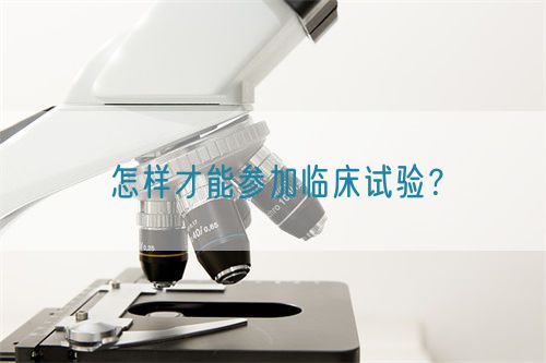 怎樣才能參加臨床試驗(yàn)？(圖1)