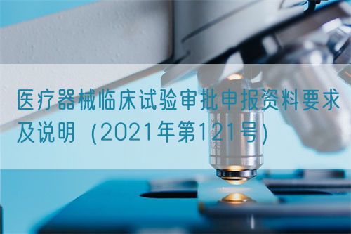 醫(yī)療器械臨床試驗(yàn)審批申報(bào)資料要求及說明（2021年第121號）(圖1)