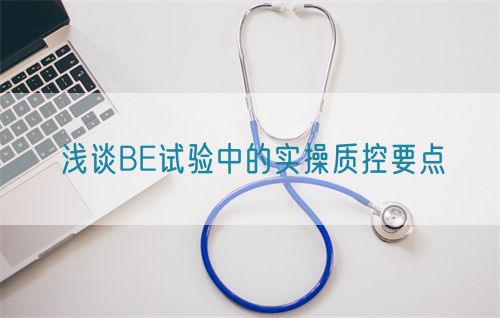 淺談BE試驗(yàn)中的實(shí)操質(zhì)控要點(diǎn)(圖1)