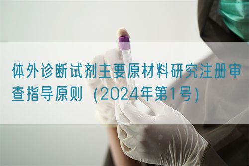 體外診斷試劑主要原材料研究注冊(cè)審查指導(dǎo)原則（2024年第1號(hào)）(圖1)