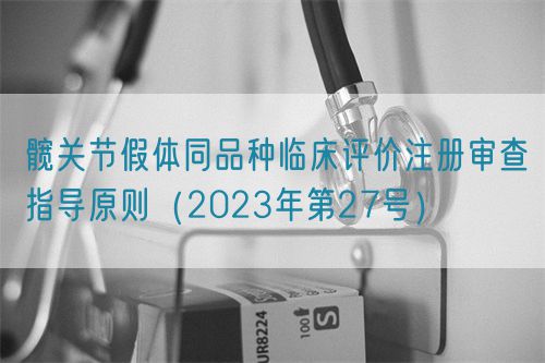 髖關(guān)節(jié)假體同品種臨床評價注冊審查指導原則（2023年第27號）(圖1)