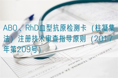 ABO、RhD血型抗原檢測卡（柱凝集法）注冊技術(shù)審查指導(dǎo)原則（2017年第209號）(圖1)