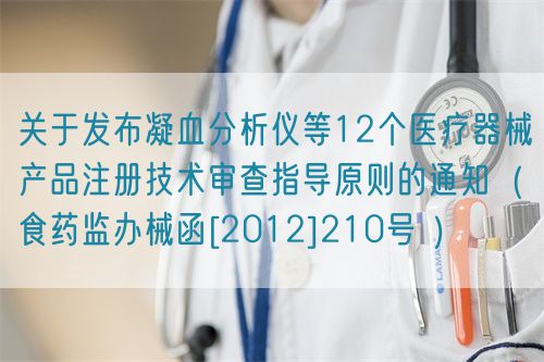 關于發(fā)布凝血分析儀等12個醫(yī)療器械產(chǎn)品注冊技術審查指導原則的通知（食藥監(jiān)辦械函[2012]210號 ）