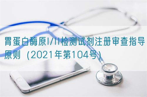 胃蛋白酶原I/II檢測(cè)試劑注冊(cè)審查指導(dǎo)原則（2021年第104號(hào)）(圖1)