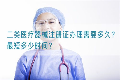 二類醫(yī)療器械注冊(cè)證辦理需要多久？最短多少時(shí)間？(圖1)