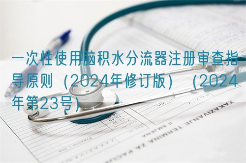 一次性使用腦積水分流器注冊審查指導原則（2024年修訂版）（2024年第23號）(圖1)