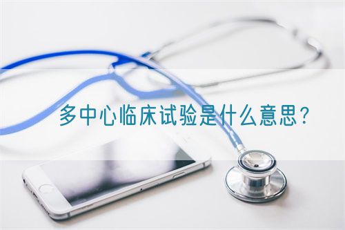 ?多中心臨床試驗(yàn)是什么意思？(圖1)