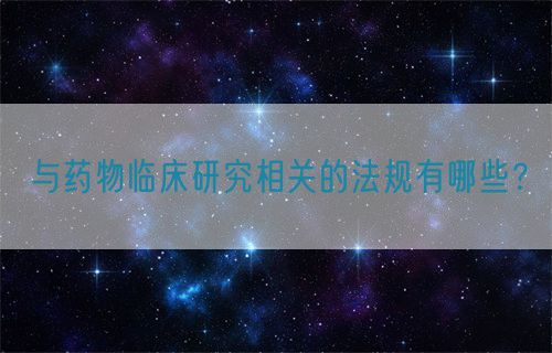 與藥物臨床研究相關的法規(guī)有哪些？(圖1)