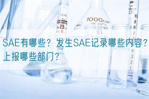 SAE有哪些？發(fā)生SAE記錄哪些內(nèi)容？上報(bào)哪些部門？(圖1)