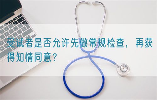 受試者是否允許先做常規(guī)檢查，再獲得知情同意？(圖1)