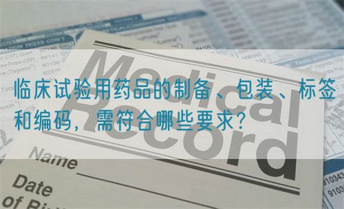 臨床試驗用藥品的制備、包裝、標簽和編碼，需符合哪些要求？(圖1)