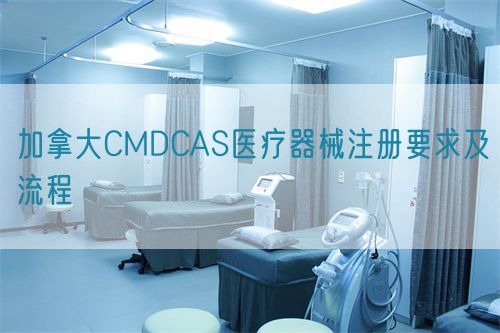 加拿大CMDCAS醫(yī)療器械注冊要求及流程(圖1)