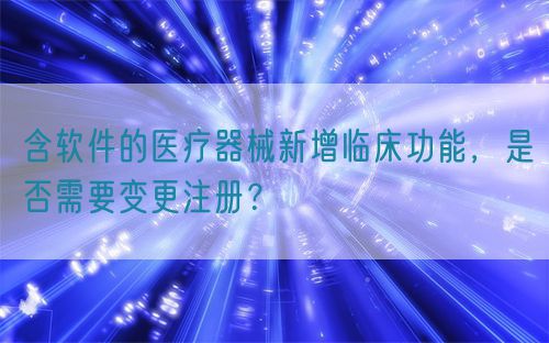 含軟件的醫(yī)療器械新增臨床功能，是否需要變更注冊？(圖1)