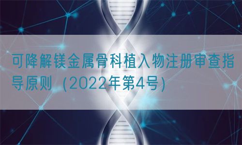 可降解鎂金屬骨科植入物注冊(cè)審查指導(dǎo)原則（2022年第4號(hào)）(圖1)