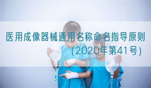 醫(yī)用成像器械通用名稱命名指導原則???????（2020年第41號）(圖1)