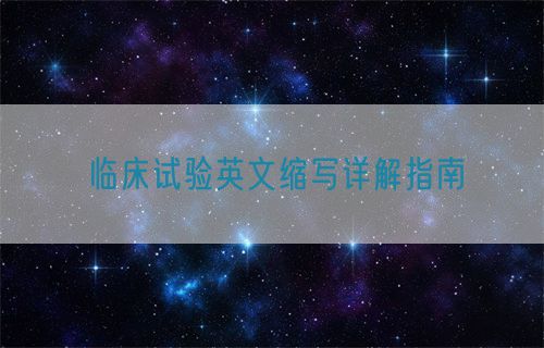 臨床試驗(yàn)英文縮寫詳解指南(圖1)