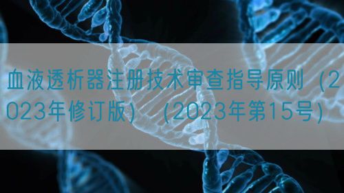 血液透析器注冊技術(shù)審查指導(dǎo)原則（2023年修訂版）（2023年第15號）(圖1)