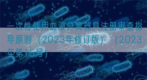 一次性使用血液分離器具注冊審查指導(dǎo)原則（2023年修訂版）（2023年第15號）(圖1)