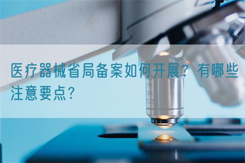 醫(yī)療器械省局備案如何開展？有哪些注意要點(diǎn)？(圖1)