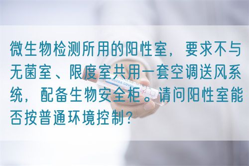 微生物檢測(cè)所用的陽(yáng)性室，要求不與無(wú)菌室、限度室共用一套空調(diào)送風(fēng)系統(tǒng)，配備生物安全柜。請(qǐng)問(wèn)陽(yáng)性室能否按普通環(huán)境控制？