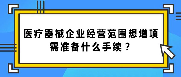 醫(yī)療器械企業(yè)經(jīng)營范圍增項(xiàng)的手續(xù)和辦理流程(圖1)